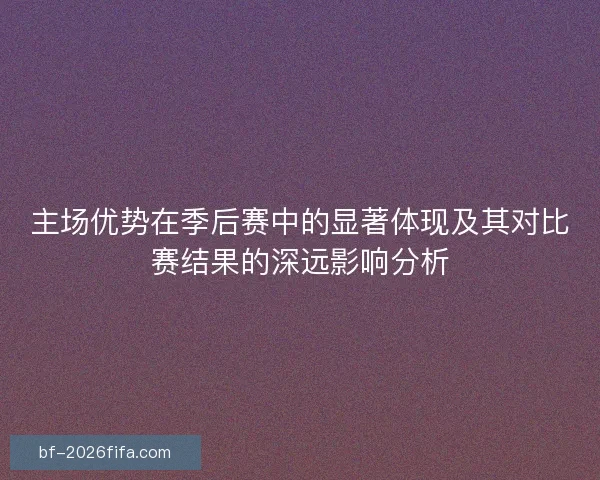 主场优势在季后赛中的显著体现及其对比赛结果的深远影响分析