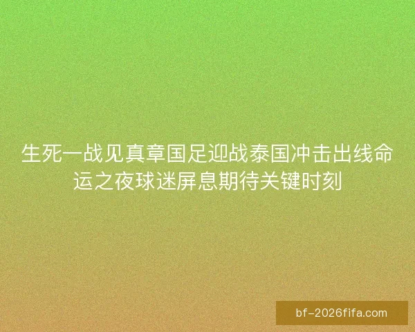 生死一战见真章国足迎战泰国冲击出线命运之夜球迷屏息期待关键时刻