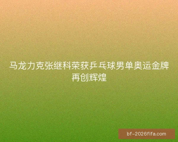 马龙力克张继科荣获乒乓球男单奥运金牌再创辉煌