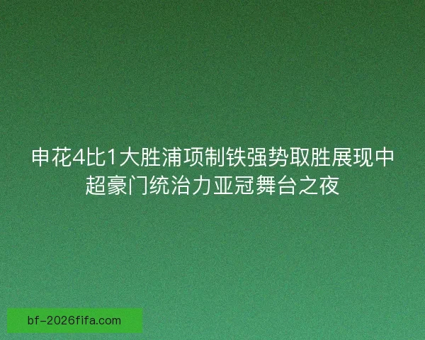 申花4比1大胜浦项制铁强势取胜展现中超豪门统治力亚冠舞台之夜 申花4比1大胜浦项制铁强势取胜展现中超豪门统治力亚冠舞台之夜