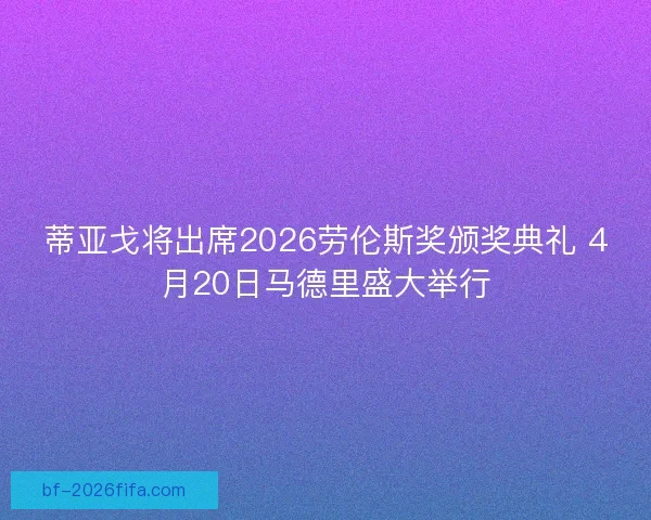 蒂亚戈将出席2026劳伦斯奖颁奖典礼 4月20日马德里盛大举行