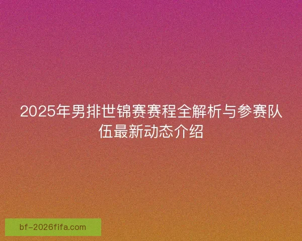 2025年男排世锦赛赛程全解析与参赛队伍最新动态介绍