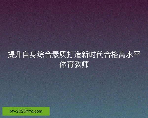 提升自身综合素质打造新时代合格高水平体育教师